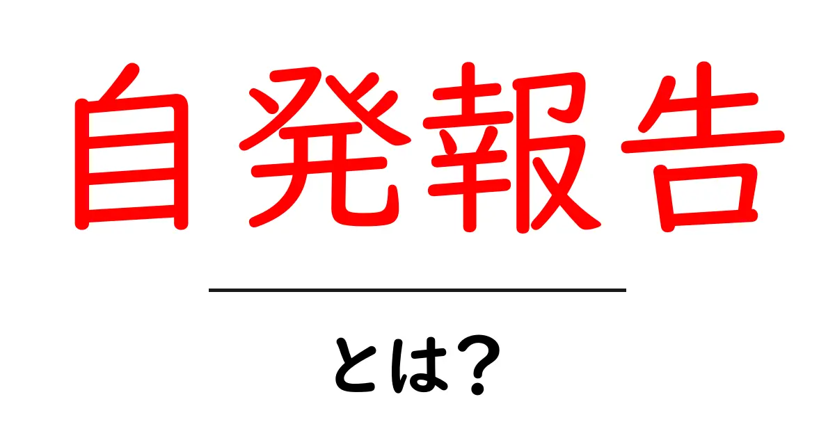 自発報告とは？初心者にも分かる意味と使い方の完全ガイド共起語・同意語・対義語も併せて解説！