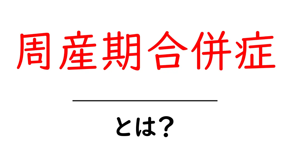 周産期合併症とは？妊娠中・出産前後の注意ポイント共起語・同意語・対義語も併せて解説！