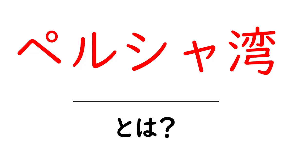 ペルシャ湾・とは？地理・名前・重要性をやさしく解説共起語・同意語・対義語も併せて解説！