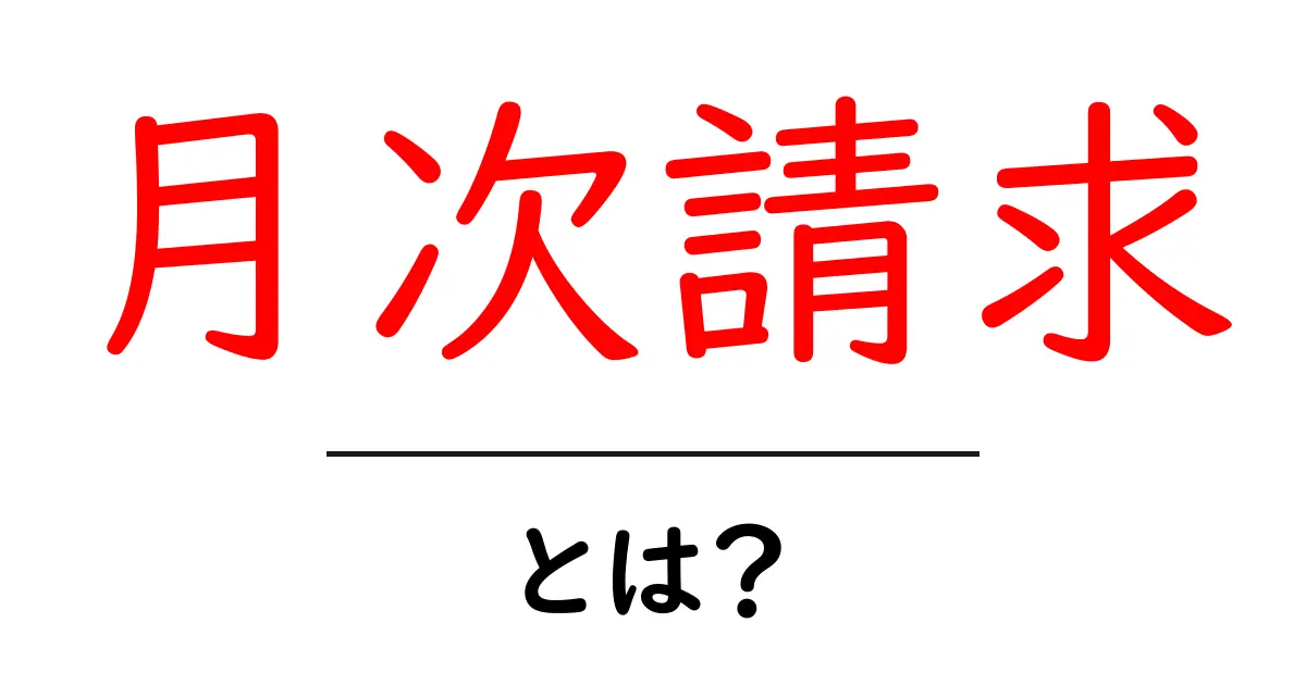 月次請求とは？初心者にも分かる仕組みと実務のポイント共起語・同意語・対義語も併せて解説！