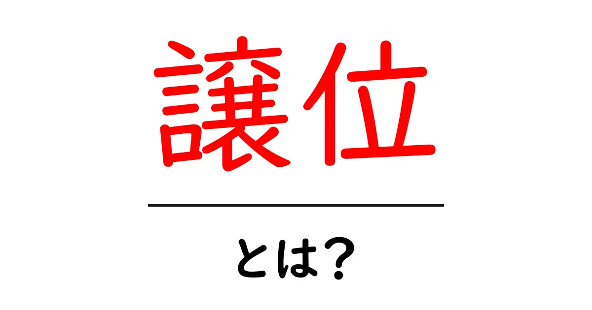 譲位・とは？初心者にも分かる意味と歴史の基礎ガイド共起語・同意語・対義語も併せて解説！