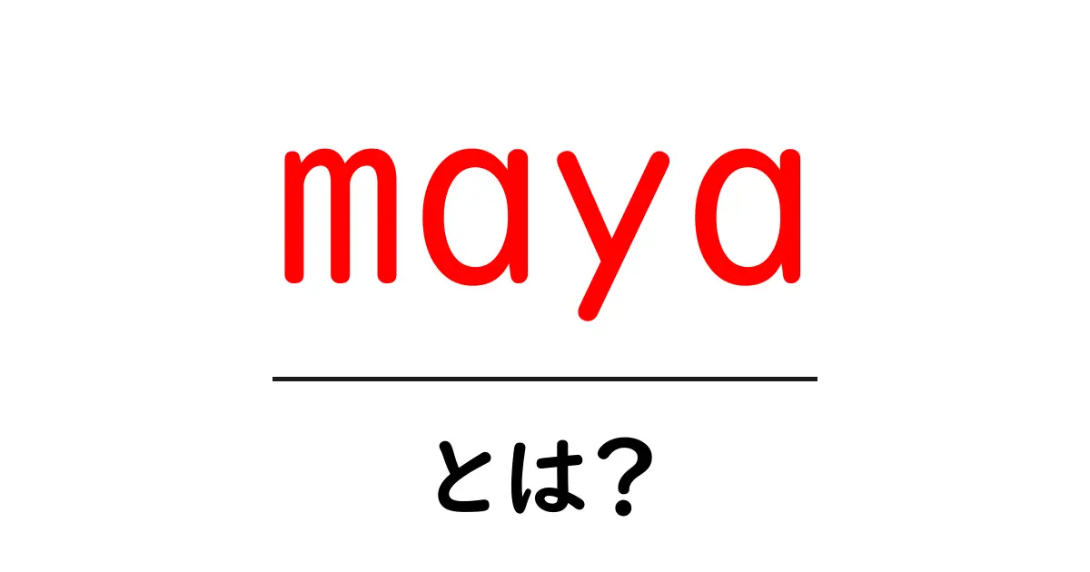 maya・とは？初心者が知っておくべき基礎と使い方ガイド共起語・同意語・対義語も併せて解説！