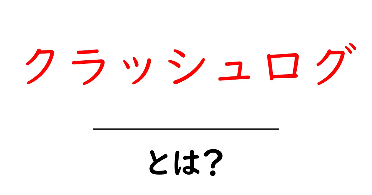 クラッシュログ・とは？初心者でもわかる基本と活用術共起語・同意語・対義語も併せて解説！