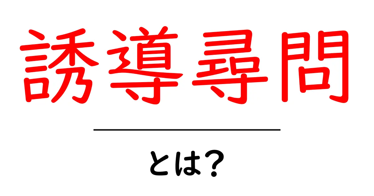 誘導尋問・とは？意味と使われ方を初心者にやさしく解説共起語・同意語・対義語も併せて解説！