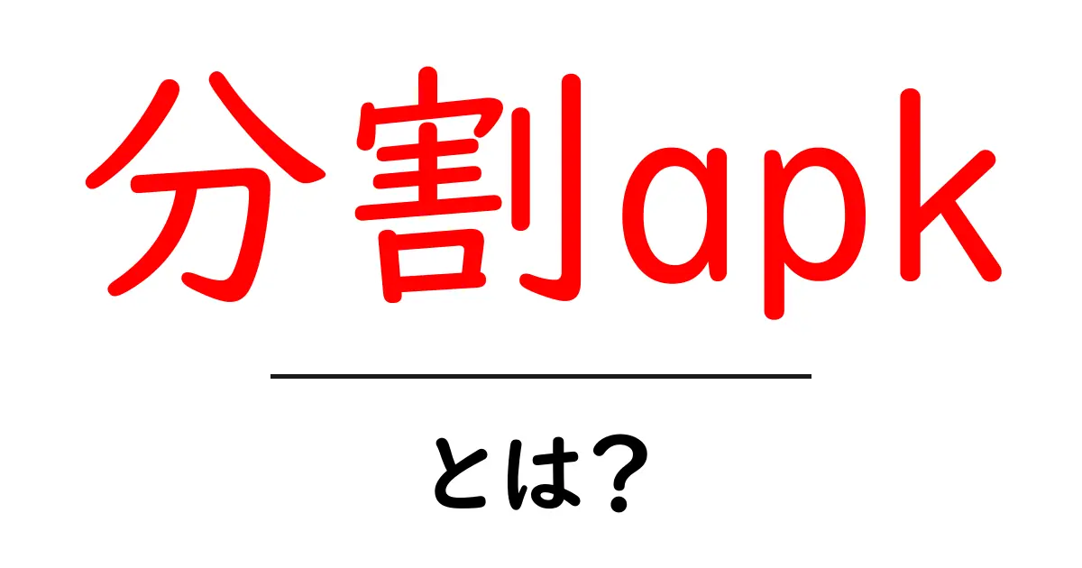 分割apk・とは？初心者でも分かる仕組みと使い方の基礎ガイド共起語・同意語・対義語も併せて解説！