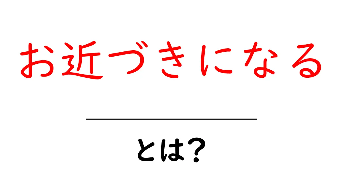 お近づきになるとは?初心者でもできる5つのコツとマナー解説共起語・同意語・対義語も併せて解説!