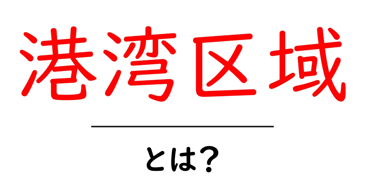 港湾区域・とは？港の周辺エリアをわかりやすく解説共起語・同意語・対義語も併せて解説！