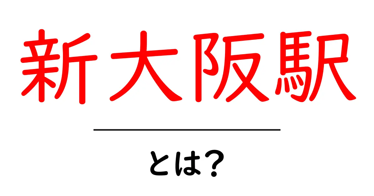 新大阪駅・とは?初心者でもわかる使い方と魅力ガイド共起語・同意語・対義語も併せて解説!