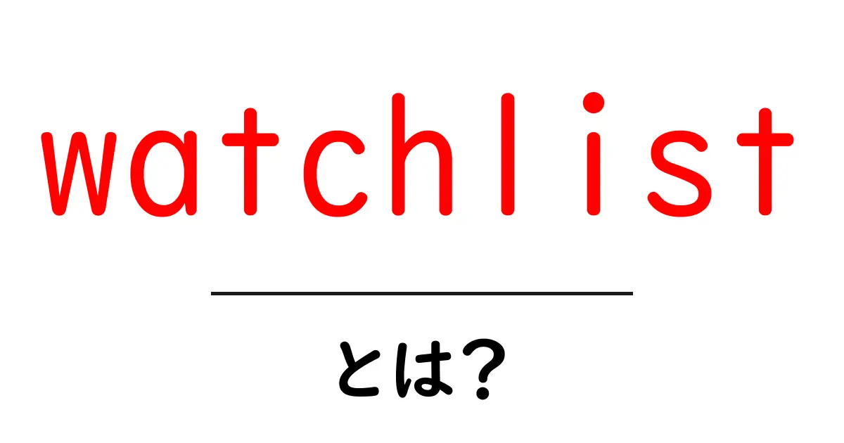 watchlist・とは?初心者向けに意味と使い方をやさしく解説共起語・同意語・対義語も併せて解説!