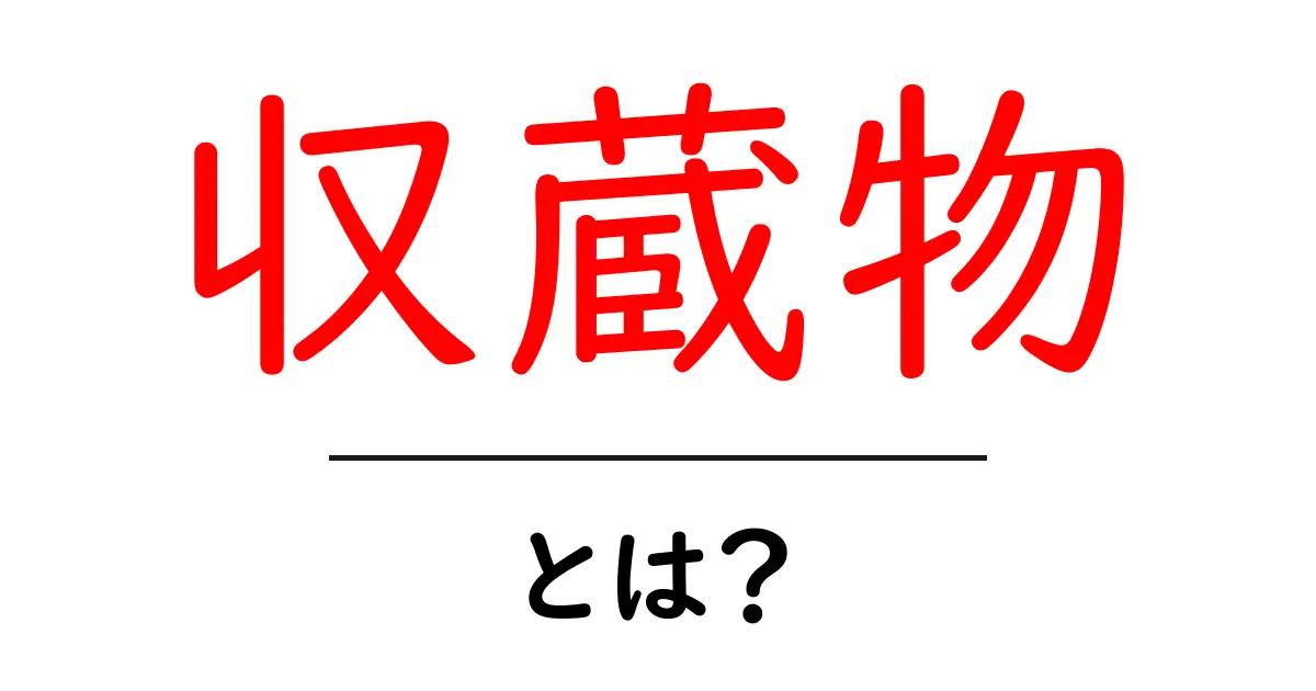 収蔵物とは?基礎から学ぶ初心者向けガイド共起語・同意語・対義語も併せて解説!