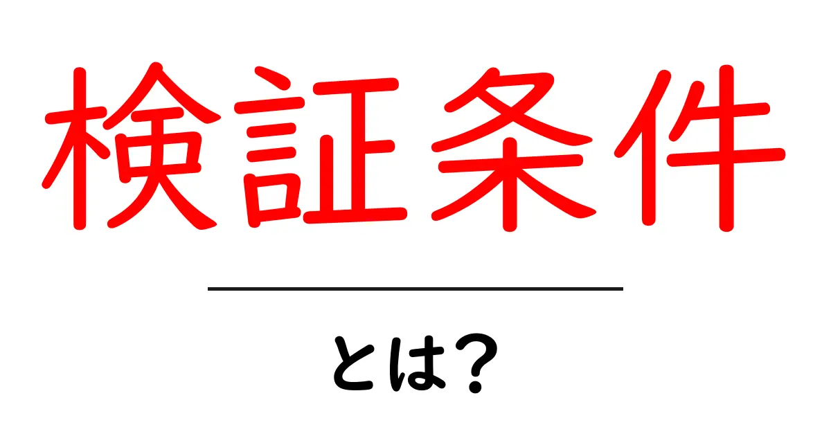 検証条件・とは?初心者にもわかる基本と使い方共起語・同意語・対義語も併せて解説!