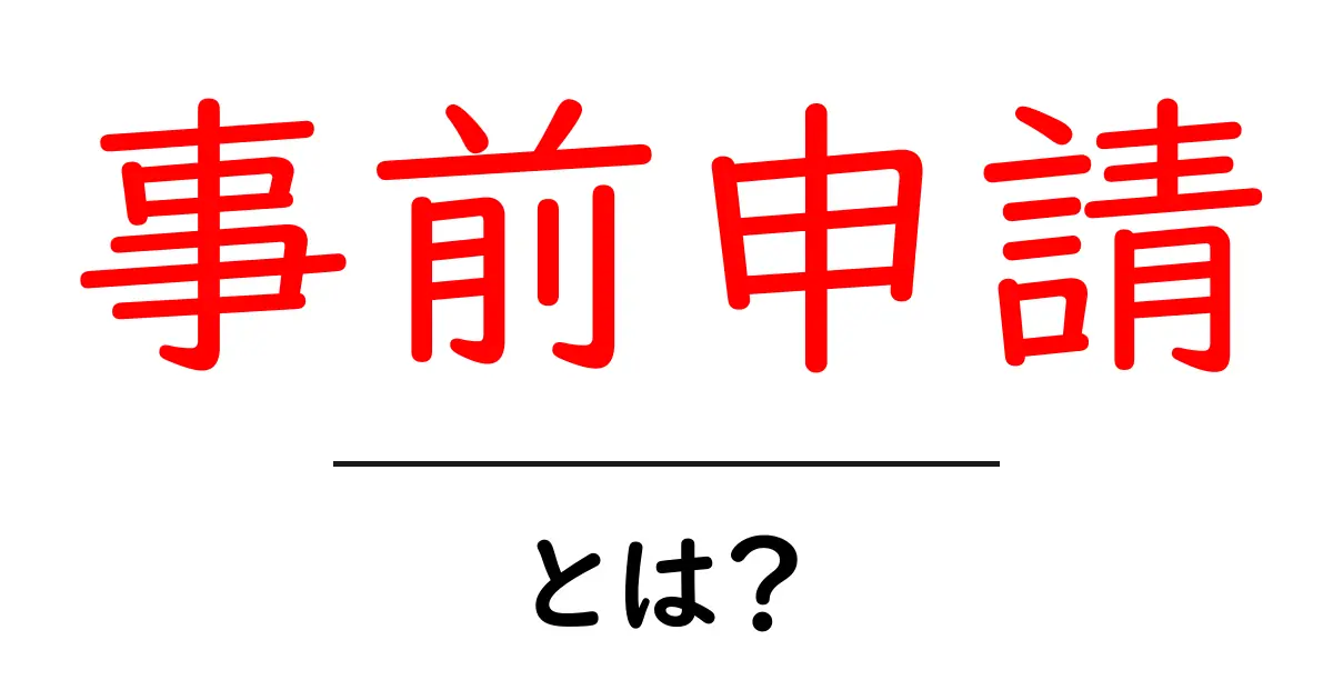 事前申請・とは?初心者でもすぐわかる使い方とポイント共起語・同意語・対義語も併せて解説!