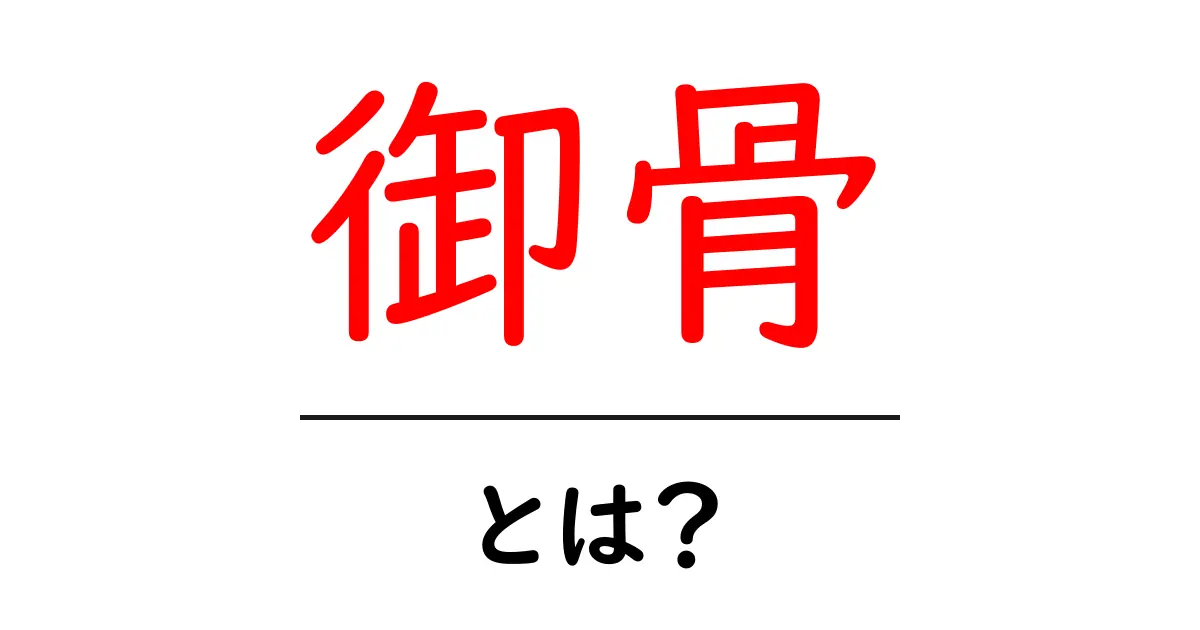 御骨とは？意味・由来・現代の使い方を初心者向けに解説共起語・同意語・対義語も併せて解説！