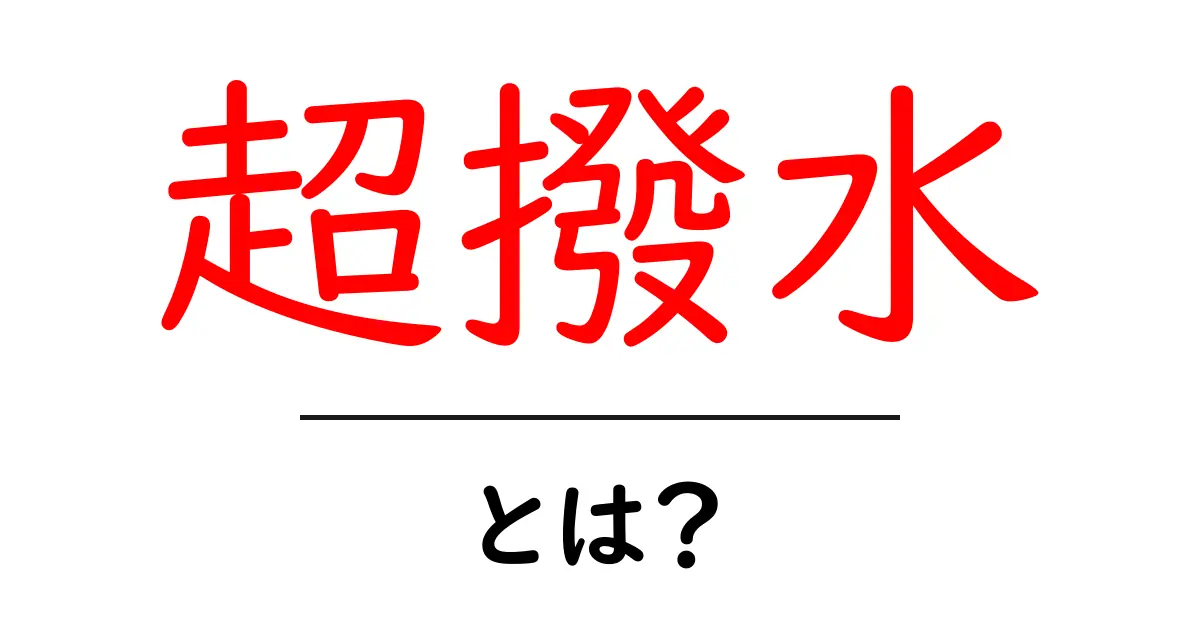 超撥水とは？初心者にも分かる仕組みと使い方共起語・同意語・対義語も併せて解説！