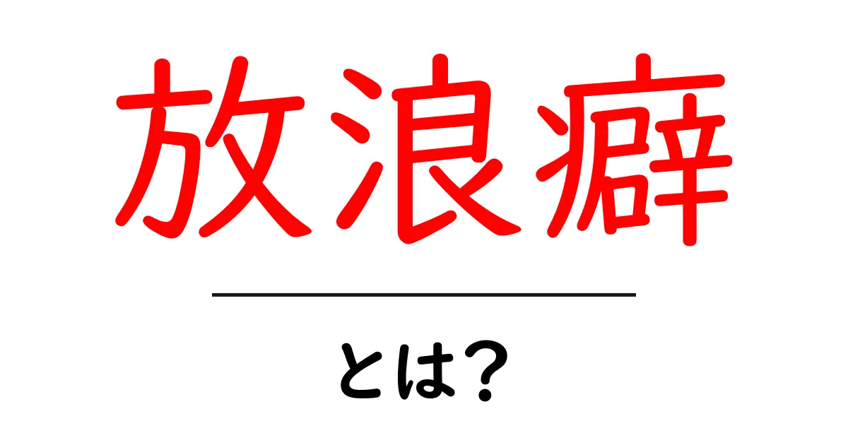放浪癖・とは?初心者でもわかる意味と特徴をやさしく解説共起語・同意語・対義語も併せて解説!