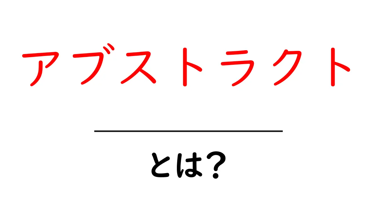 アブストラクト・とは？初心者にも分かる意味と使い方ガイド共起語・同意語・対義語も併せて解説！