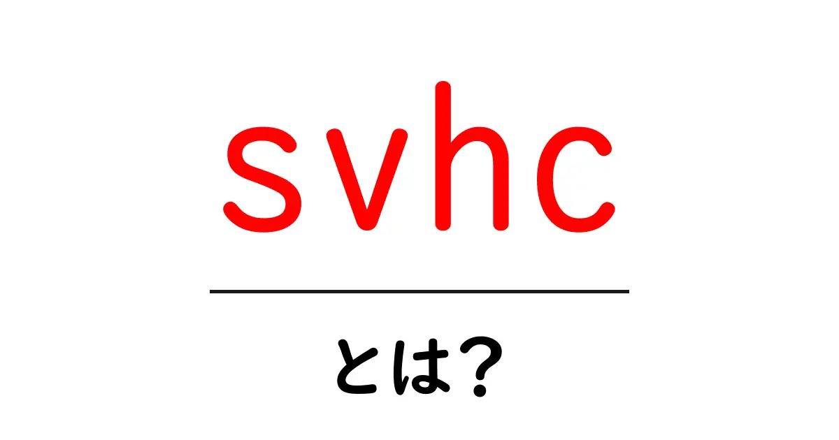 svhcとは?初心者向けガイド: SVHCの意味と役割共起語・同意語・対義語も併せて解説!