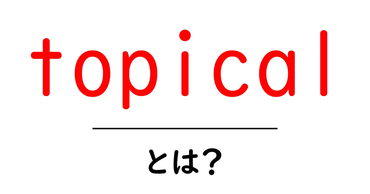 topicalとは?意味・使い方をやさしく解説する初心者向けガイド共起語・同意語・対義語も併せて解説!