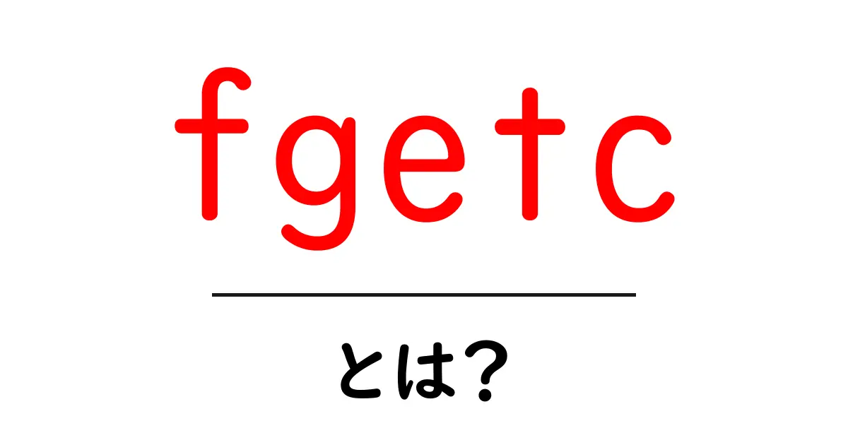 fgetcとは?ファイルから1文字を読む基本と使い方をやさしく解説共起語・同意語・対義語も併せて解説!