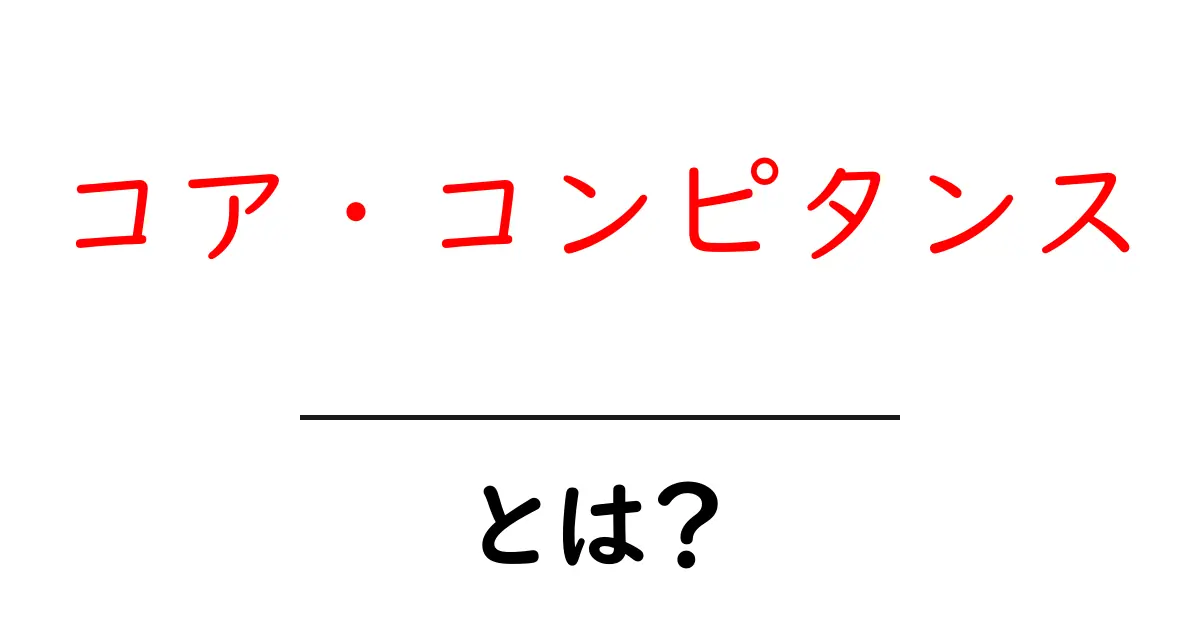 コア・コンピタンスとは?初心者向けに分かりやすく解説共起語・同意語・対義語も併せて解説!