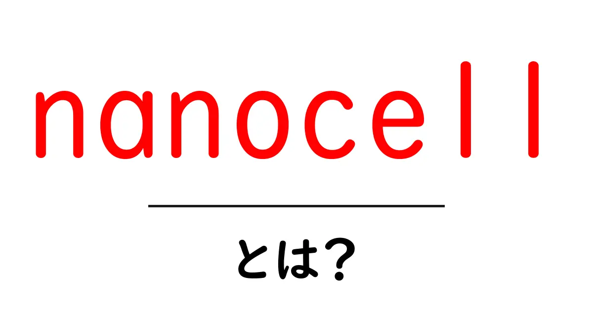 nanocellとは？初心者向け基本ガイド – nanocellのしくみと使い方をわかりやすく解説共起語・同意語・対義語も併せて解説！