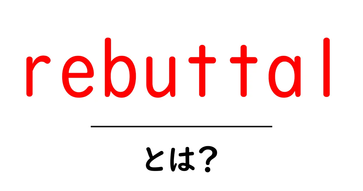 rebuttal とは?初心者でも分かる反論のコツと実例共起語・同意語・対義語も併せて解説!