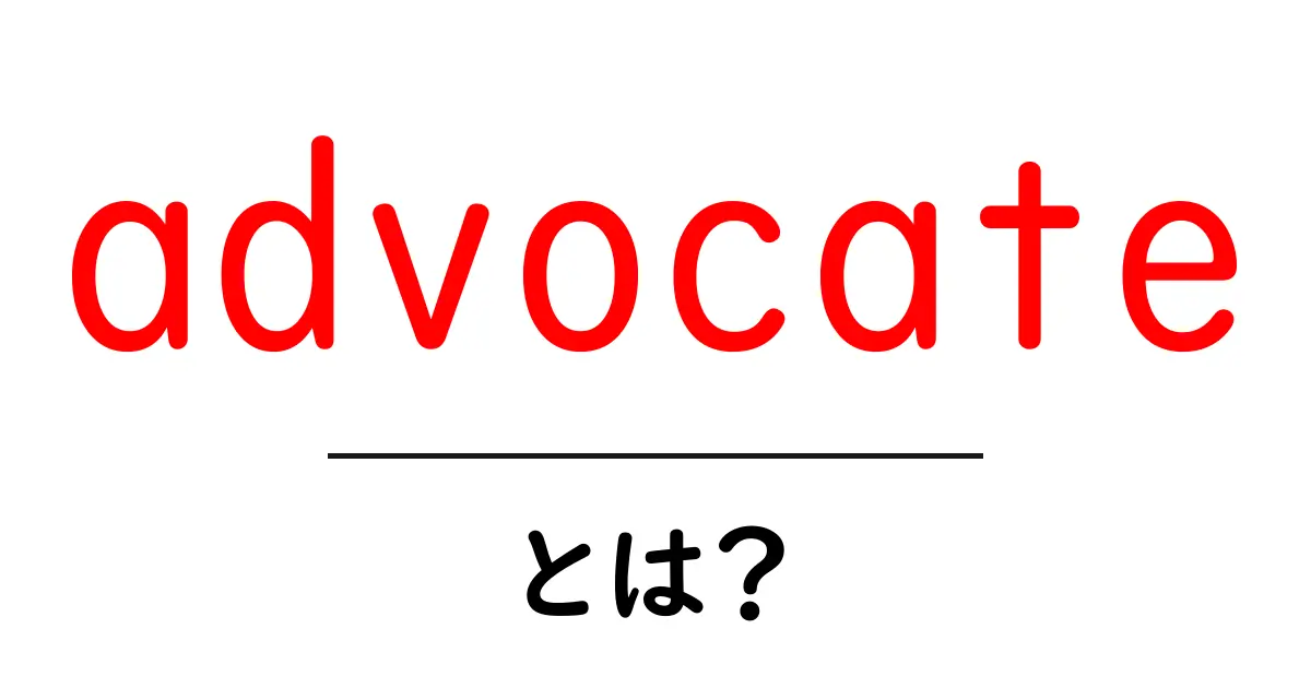 advocate とは?初心者向けに意味と使い方を丁寧に解説共起語・同意語・対義語も併せて解説!