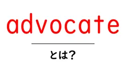 advocate とは?初心者向けに意味と使い方を丁寧に解説共起語・同意語・対義語も併せて解説!