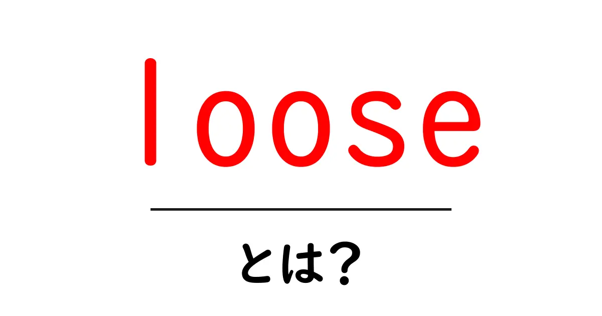 looseとは?初心者にも分かる意味と使い方ガイド共起語・同意語・対義語も併せて解説!