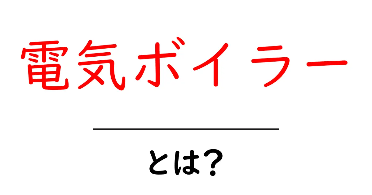 電気ボイラー・とは？初心者が知っておきたい仕組みと選び方共起語・同意語・対義語も併せて解説！