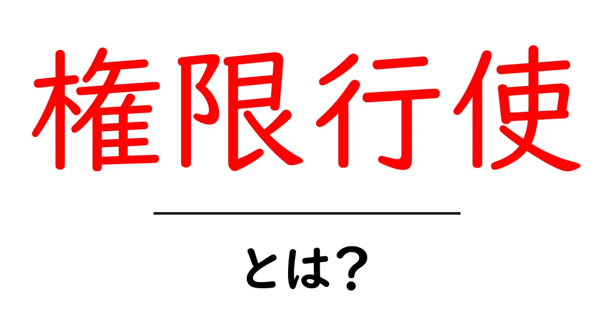 権限行使・とは？初心者でもすぐに分かる解説と実例共起語・同意語・対義語も併せて解説！
