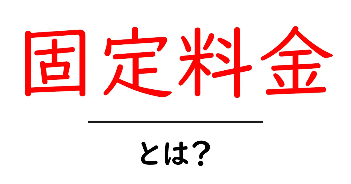 固定料金・とは？初心者にも分かる基本と上手な使い方共起語・同意語・対義語も併せて解説！