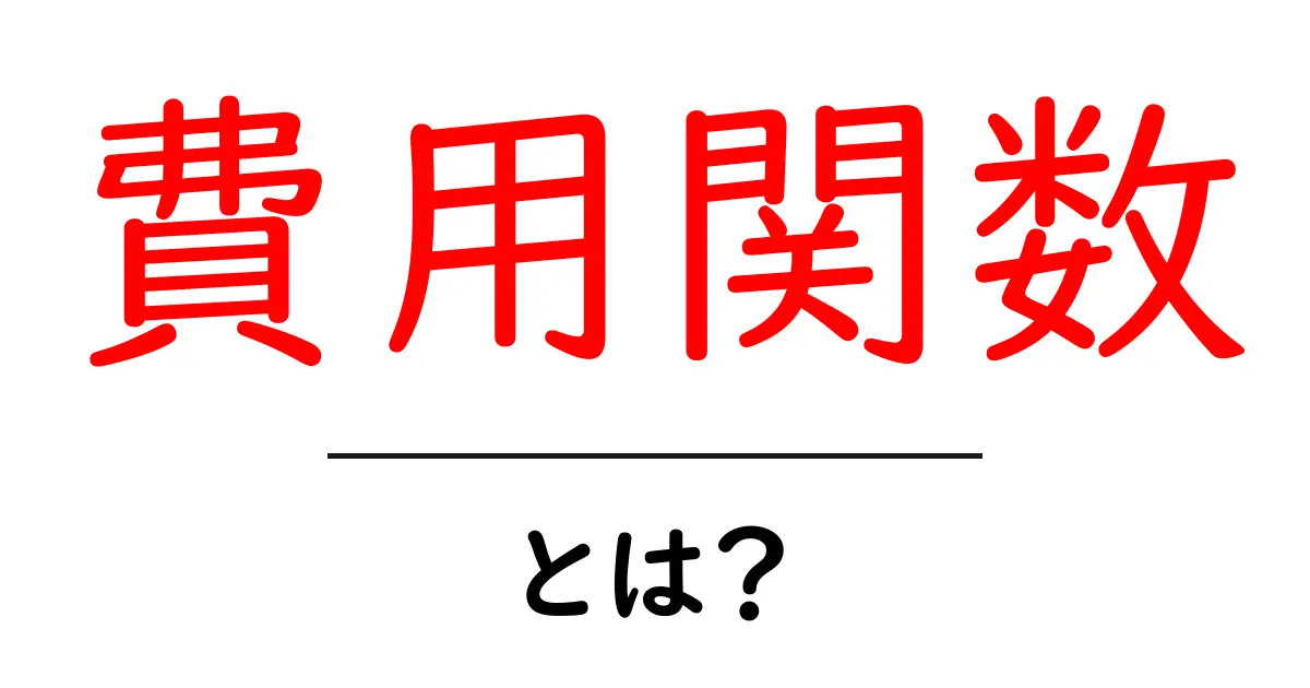 費用関数・とは？初心者でも理解できる基礎と身近な活用事例共起語・同意語・対義語も併せて解説！