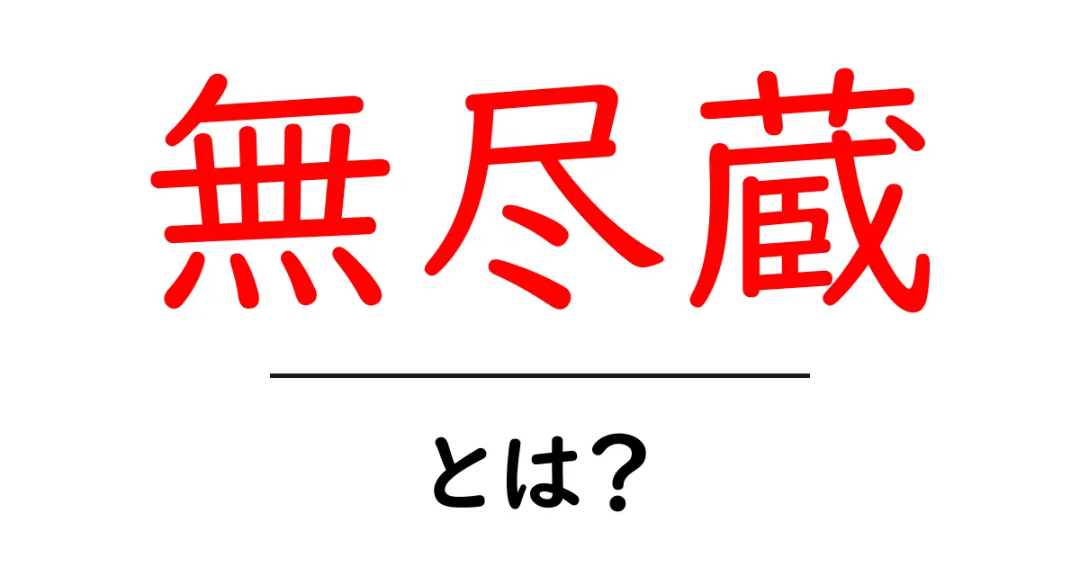 無尽蔵とは？意味・使い方を初心者向けにわかりやすく解説共起語・同意語・対義語も併せて解説！