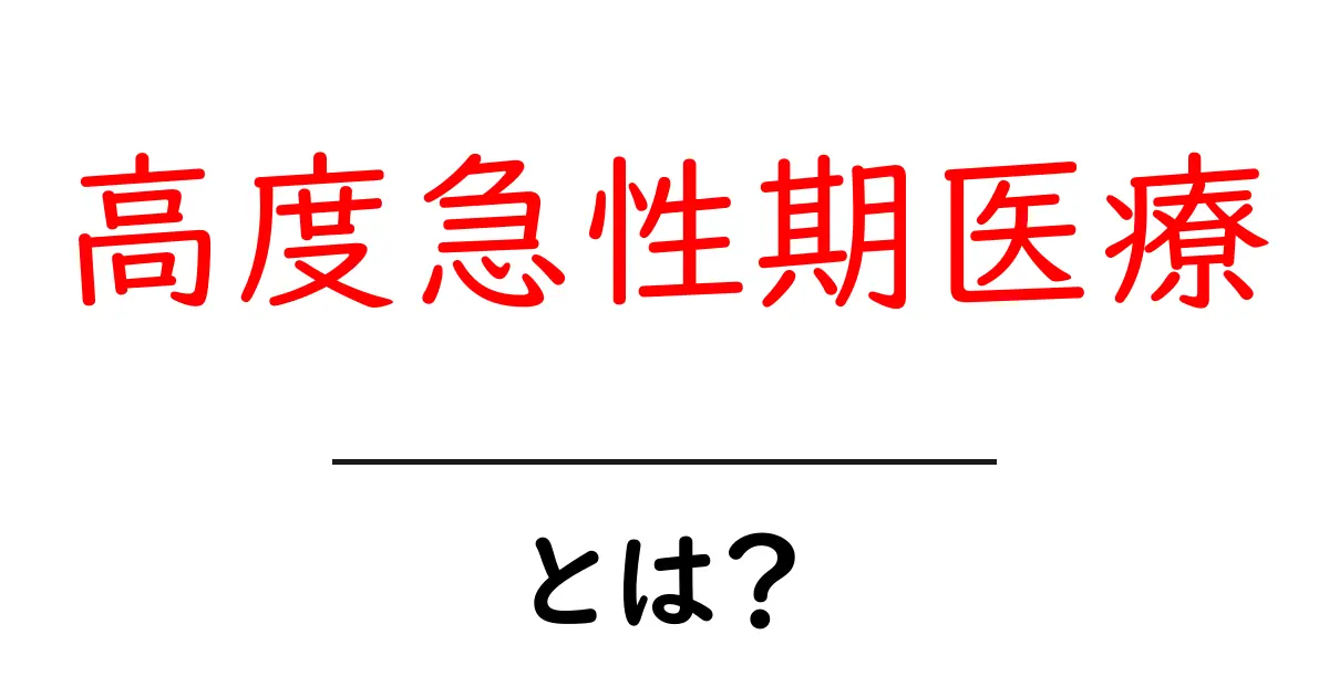 高度急性期医療とは？初心者でもわかる医療の最前線ガイド共起語・同意語・対義語も併せて解説！