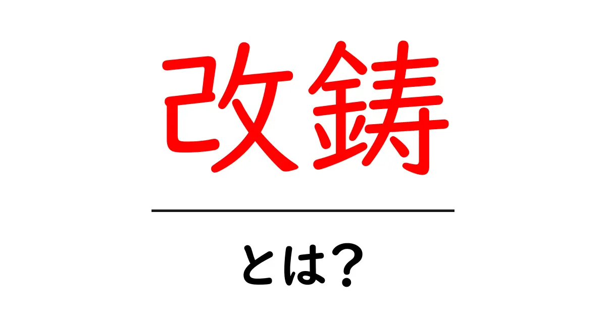 改鋳・とは？初心者にもわかる意味と歴史をやさしく解説共起語・同意語・対義語も併せて解説！