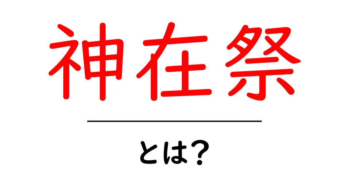 神在祭とは?神話と地域文化をわかりやすく解説する初心者向けガイド共起語・同意語・対義語も併せて解説!