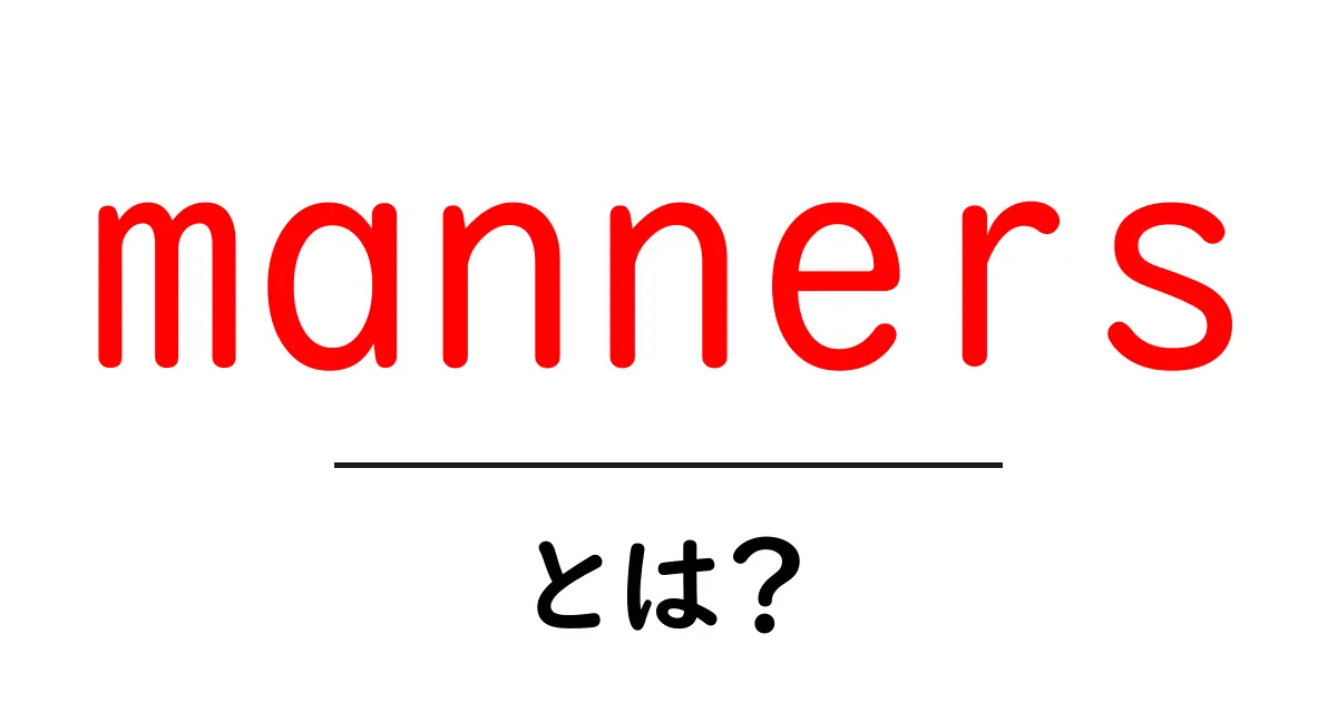 mannersとは？初心者でも分かる基本マナーと日常の使い方共起語・同意語・対義語も併せて解説！