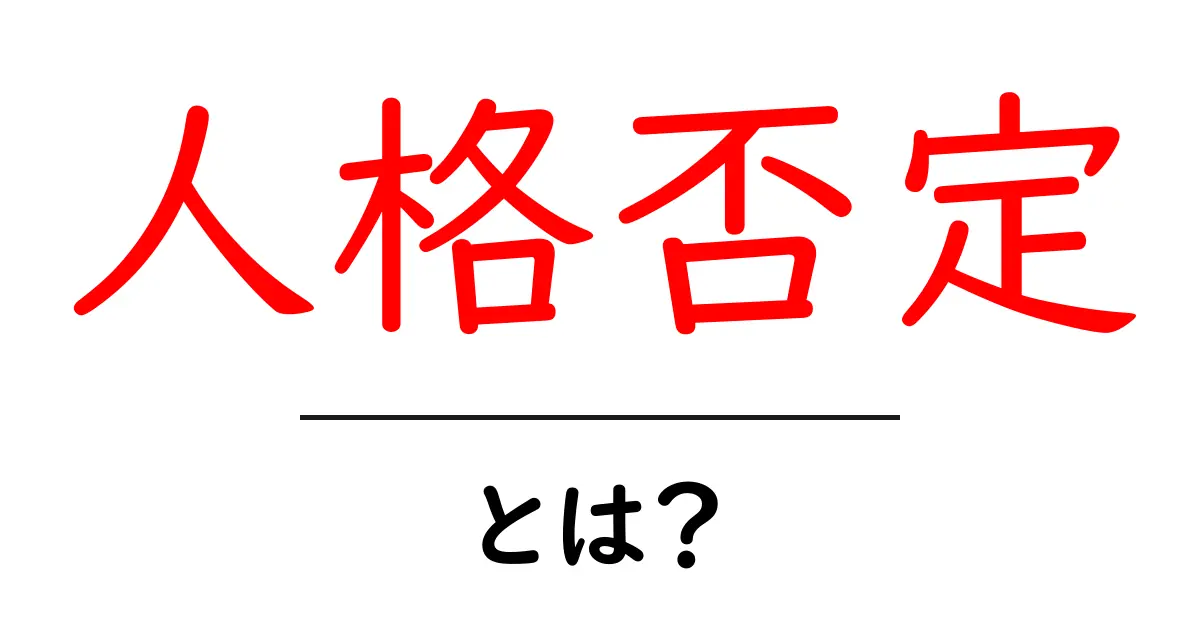 人格否定・とは?今すぐ知りたい理由と対処法をわかりやすく解説共起語・同意語・対義語も併せて解説!