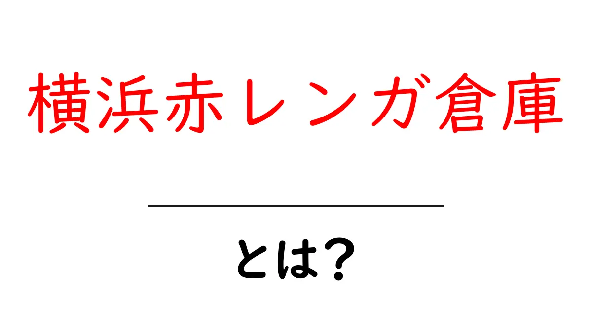 横浜赤レンガ倉庫とは？初心者にも分かる魅力と訪れ方共起語・同意語・対義語も併せて解説！