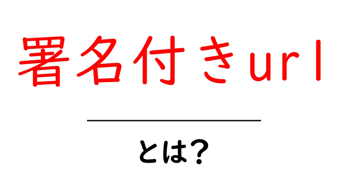 署名付きurlとは?初心者にも分かる使い方と仕組みを徹底解説共起語・同意語・対義語も併せて解説!
