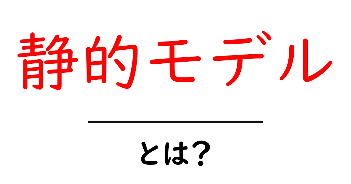 静的モデルとは？初心者でも分かる基礎解説と実例ガイド共起語・同意語・対義語も併せて解説！