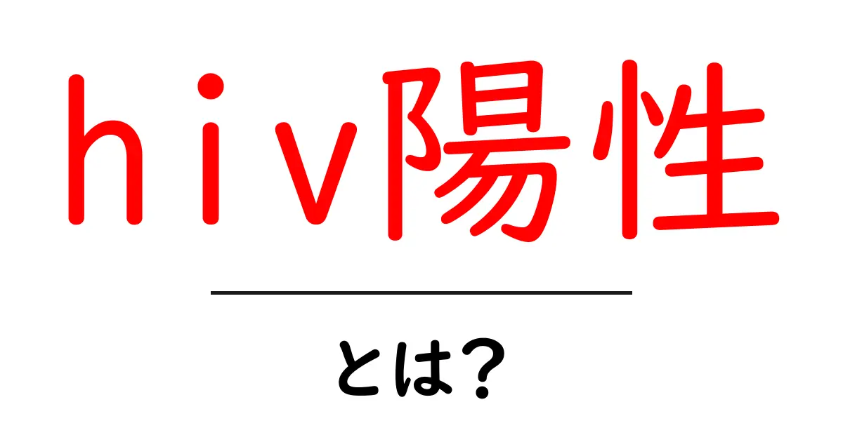 hiv陽性・とは?初心者にも分かる基礎解説と知っておくべきポイント共起語・同意語・対義語も併せて解説!