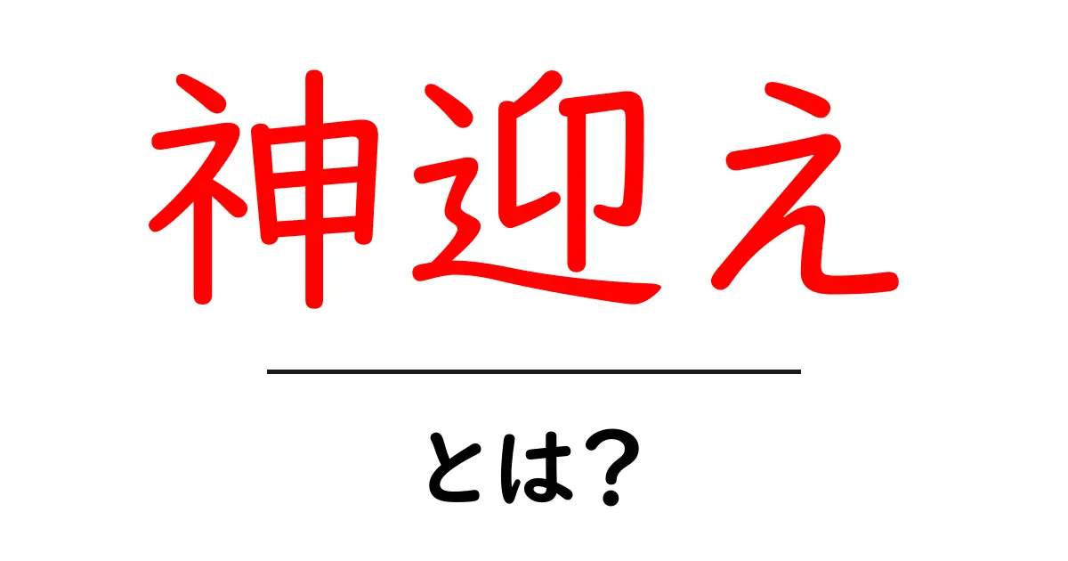 神迎え・とは？初心者にも分かる基本と意味をやさしく解説共起語・同意語・対義語も併せて解説！