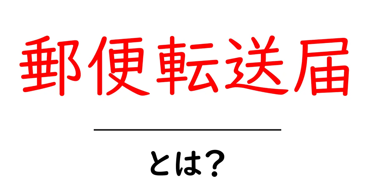 郵便転送届とは？初心者にも分かる基本と手続きのすべて共起語・同意語・対義語も併せて解説！