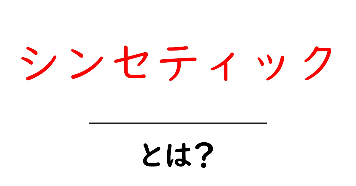 シンセティックとは何かを徹底解説｜初心者にも分かる基礎と日常での使い方共起語・同意語・対義語も併せて解説！