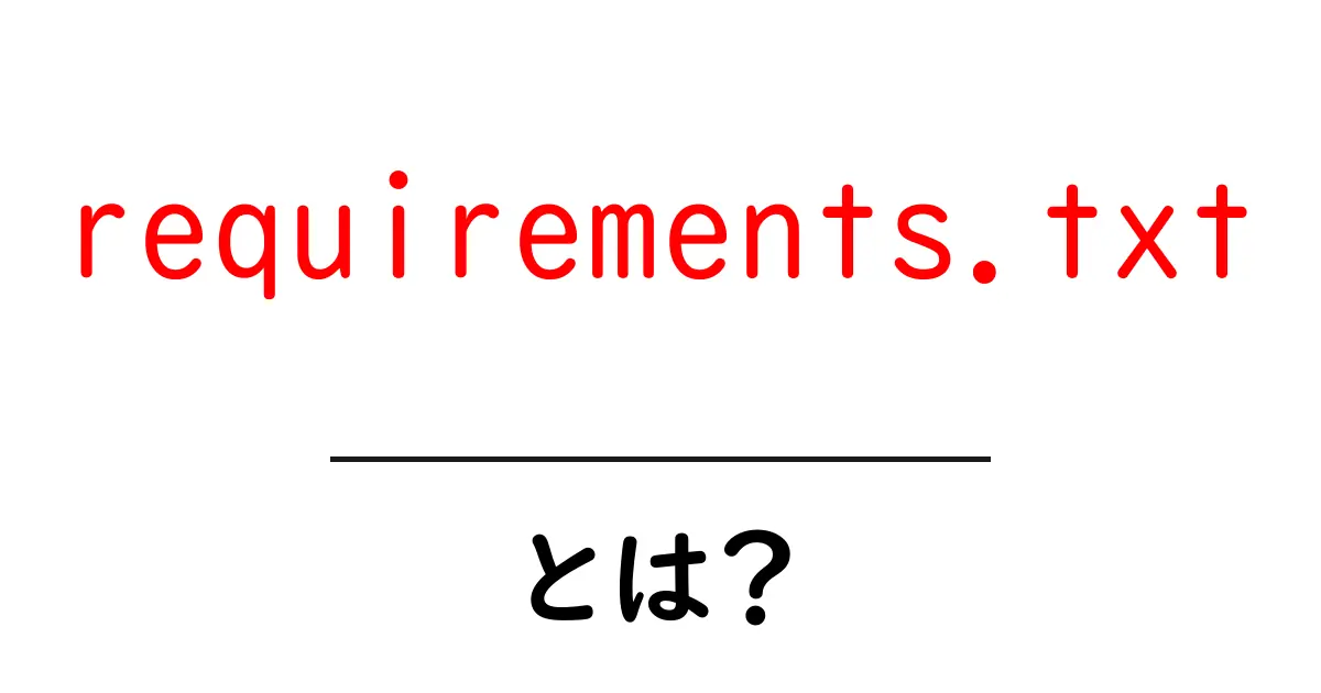 requirements.txt・とは？初心者でも分かる使い方と読み解き方共起語・同意語・対義語も併せて解説！