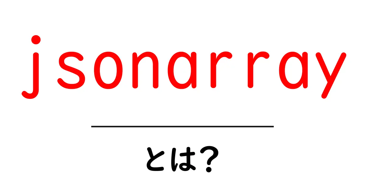 jsonarray・とは？初心者でも分かる基本と使い方ガイド共起語・同意語・対義語も併せて解説！