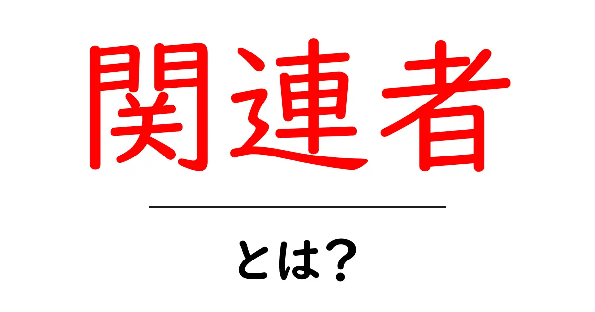 関連者・とは？初心者でも分かる基本ガイド共起語・同意語・対義語も併せて解説！
