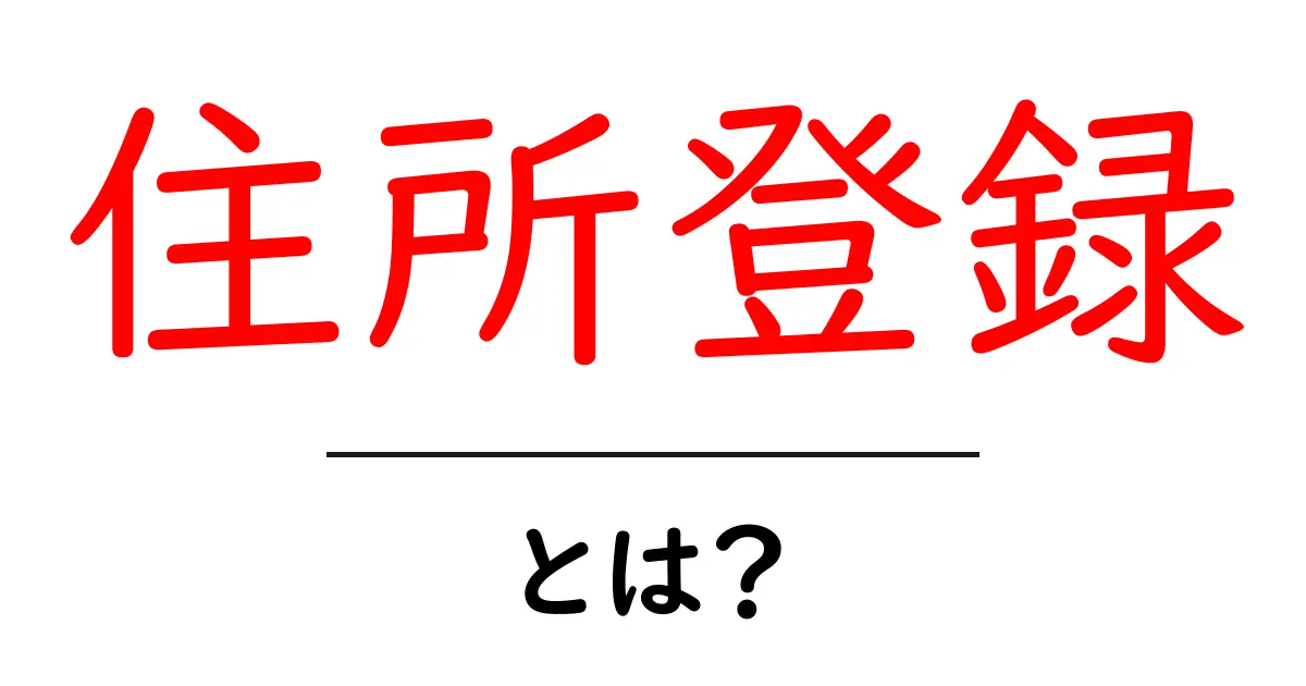 住所登録・とは?初心者向けに解説する基本ガイド共起語・同意語・対義語も併せて解説!